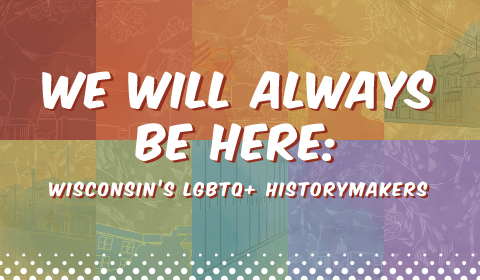 We Will Always Be Here: Wisconsin's LGBTQ+ Historymakers Traveling Display Banner