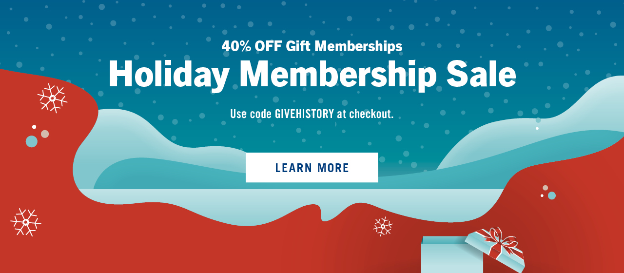40% Off Gift Memberships. Holiday Membership Sale with code GIVEHISTORY at checkout. Learn More