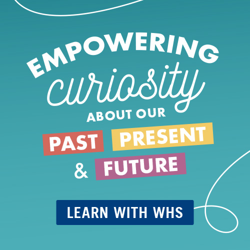 Empowering Curiousity about our past, present, & future. Learn with WHS!