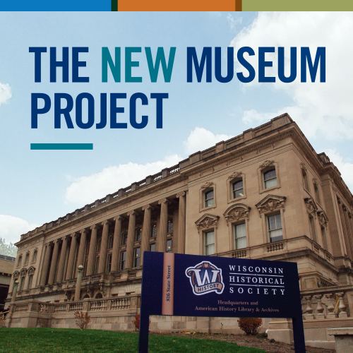 The Wisconsin Historical Society is actively developing plans for a new 21st-century museum which will serve as a hub for statewide history education and outreach.